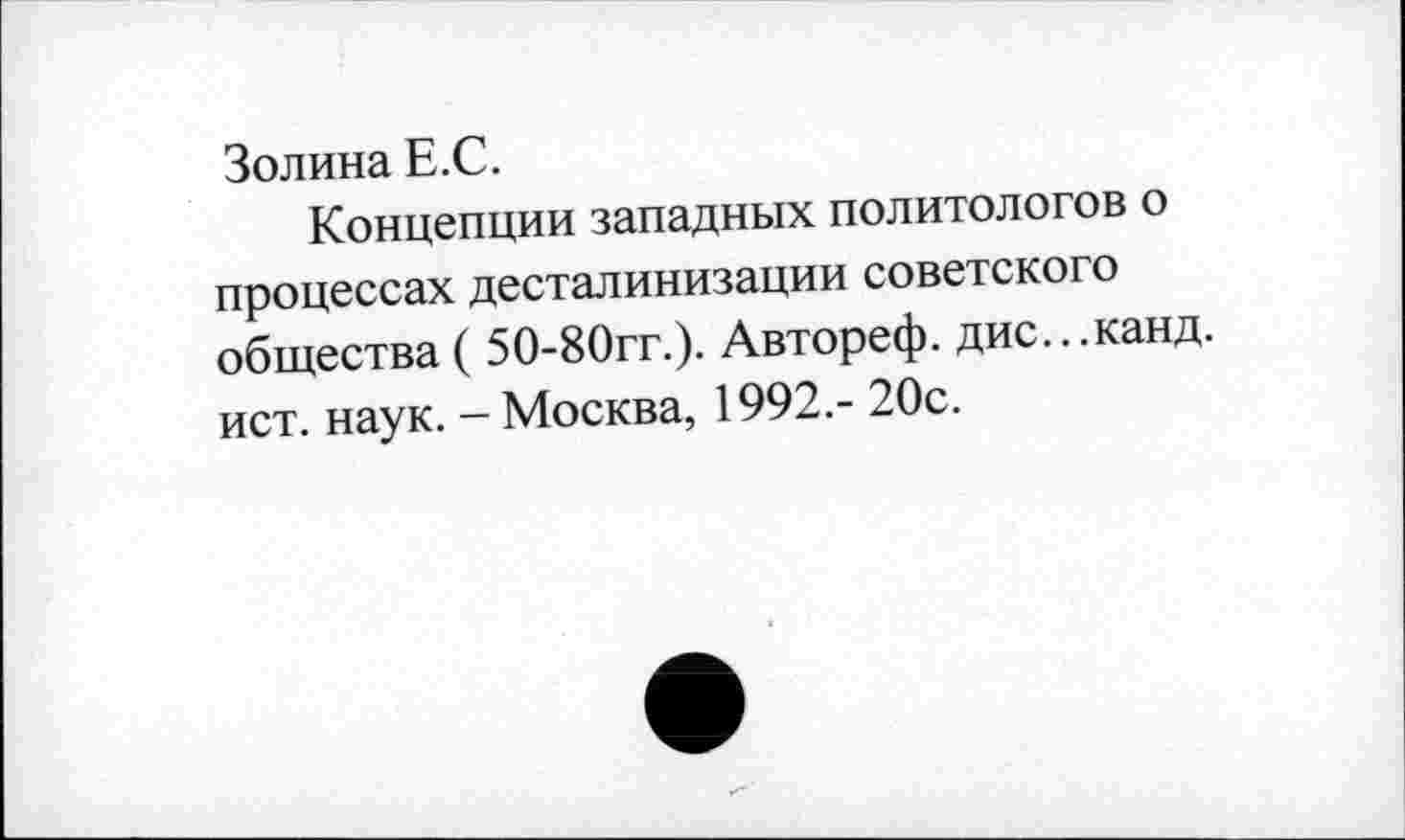 ﻿Золина Е.С.
Концепции западных политологов о процессах десталинизации советского общества ( 50-80гг.). Автореф. дис...канд. ист. наук. - Москва, 1992.- 20с.